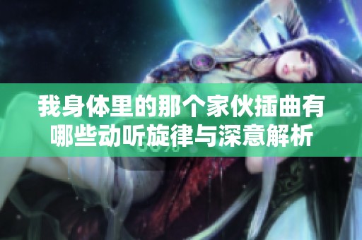 我身体里的那个家伙插曲有哪些动听旋律与深意解析