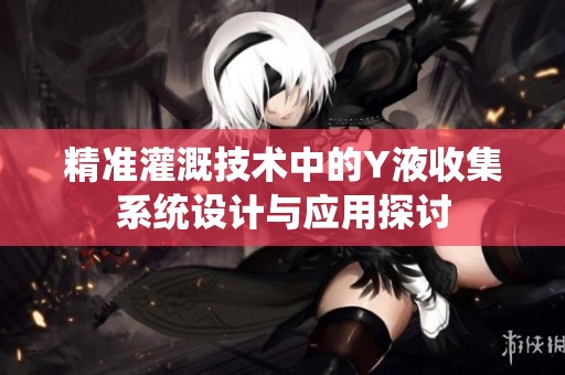 精准灌溉技术中的Y液收集系统设计与应用探讨