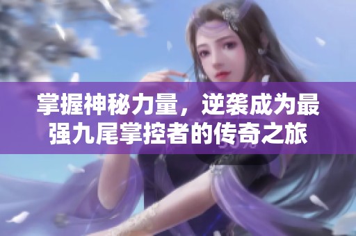 掌握神秘力量，逆袭成为最强九尾掌控者的传奇之旅