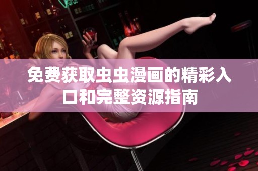 免费获取虫虫漫画的精彩入口和完整资源指南