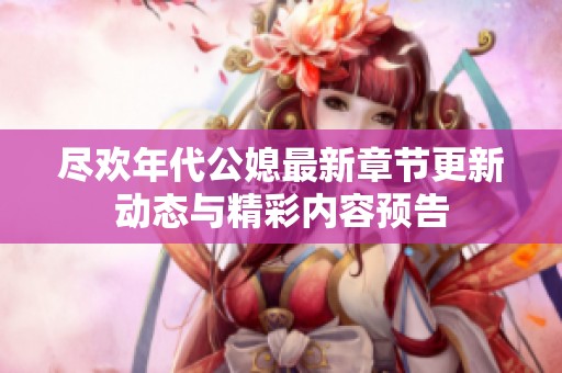 尽欢年代公媳最新章节更新动态与精彩内容预告