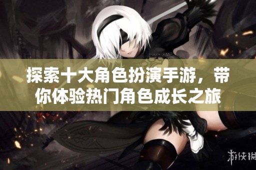 探索十大角色扮演手游，带你体验热门角色成长之旅