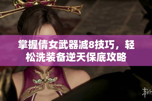 掌握倩女武器减8技巧，轻松洗装备逆天保底攻略
