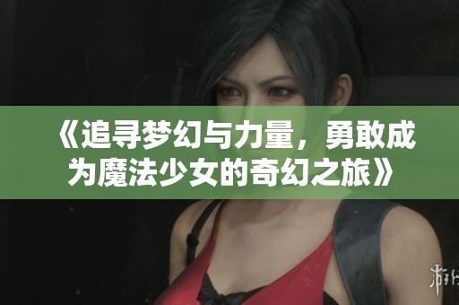 《追寻梦幻与力量，勇敢成为魔法少女的奇幻之旅》
