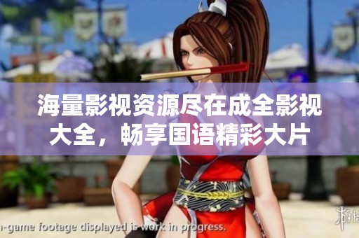 海量影视资源尽在成全影视大全，畅享国语精彩大片