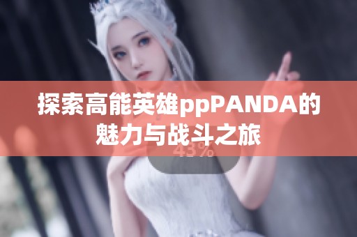 探索高能英雄ppPANDA的魅力与战斗之旅
