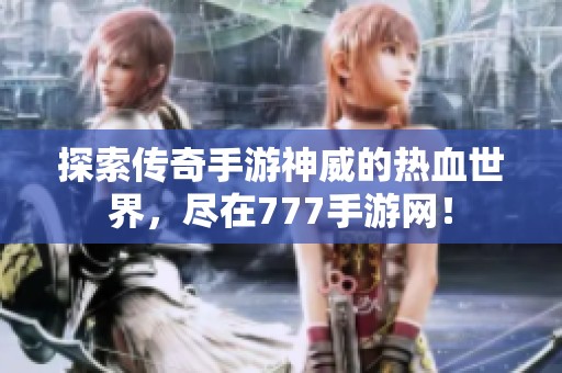 探索传奇手游神威的热血世界，尽在777手游网！