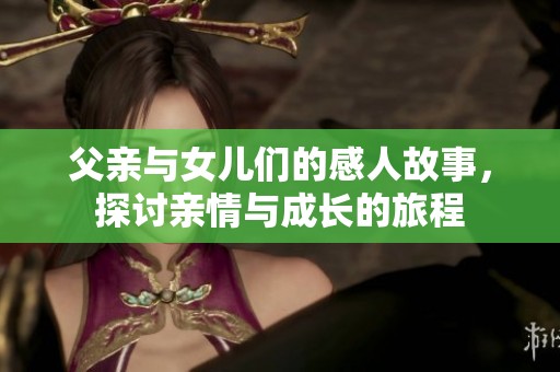 父亲与女儿们的感人故事，探讨亲情与成长的旅程
