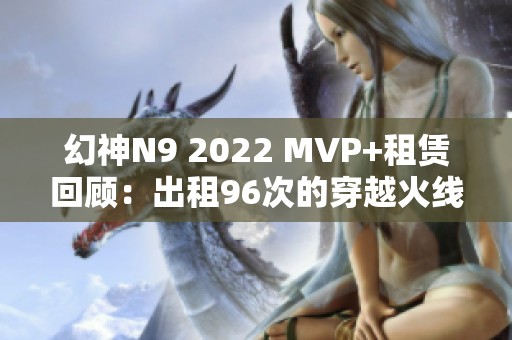 幻神N9 2022 MVP+租赁回顾：出租96次的穿越火线账号故事