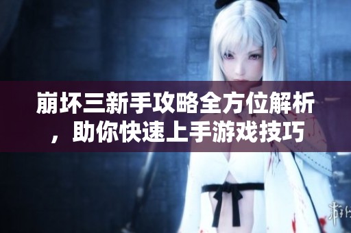 崩坏三新手攻略全方位解析，助你快速上手游戏技巧