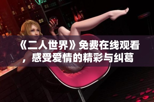 《二人世界》免费在线观看，感受爱情的精彩与纠葛