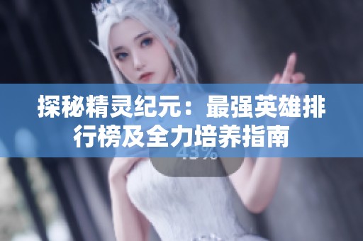 探秘精灵纪元：最强英雄排行榜及全力培养指南