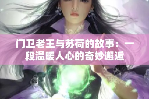 门卫老王与苏荷的故事：一段温暖人心的奇妙邂逅