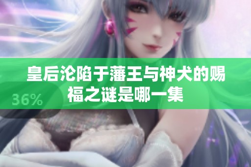 皇后沦陷于藩王与神犬的赐福之谜是哪一集