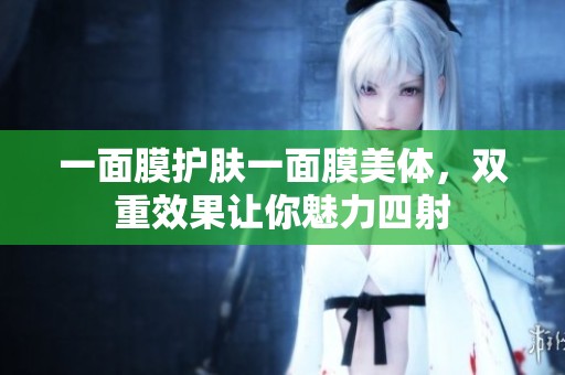一面膜护肤一面膜美体，双重效果让你魅力四射