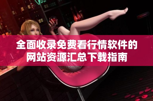 全面收录免费看行情软件的网站资源汇总下载指南