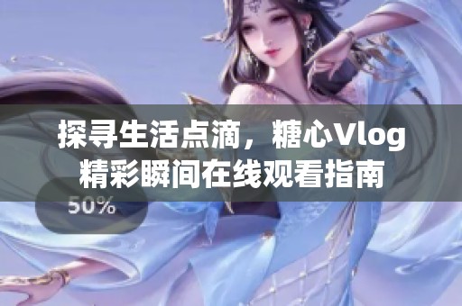 探寻生活点滴，糖心Vlog精彩瞬间在线观看指南