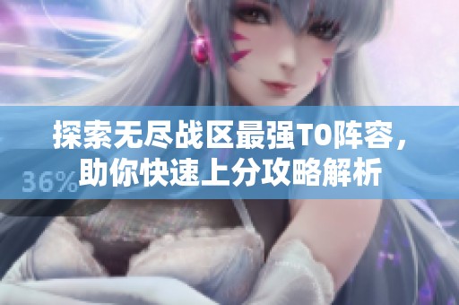 探索无尽战区最强T0阵容，助你快速上分攻略解析