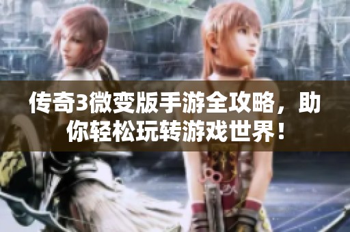 传奇3微变版手游全攻略，助你轻松玩转游戏世界！
