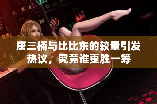 唐三桶与比比东的较量引发热议，究竟谁更胜一筹