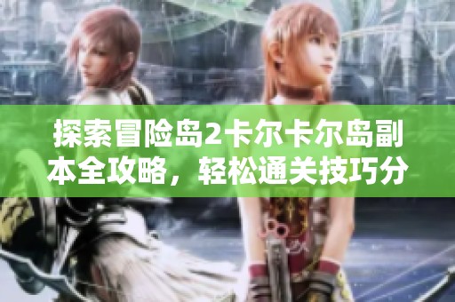 探索冒险岛2卡尔卡尔岛副本全攻略，轻松通关技巧分享