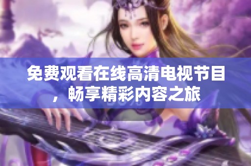 免费观看在线高清电视节目，畅享精彩内容之旅