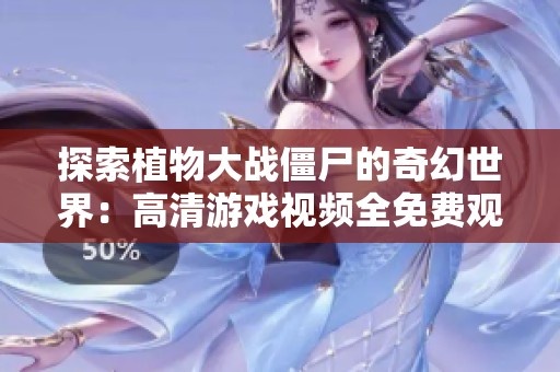 探索植物大战僵尸的奇幻世界：高清游戏视频全免费观看