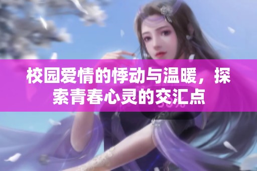 校园爱情的悸动与温暖，探索青春心灵的交汇点