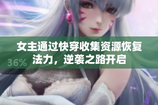 女主通过快穿收集资源恢复法力，逆袭之路开启