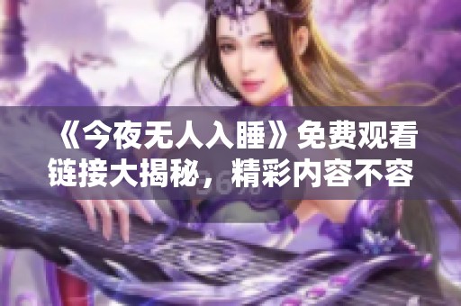 《今夜无人入睡》免费观看链接大揭秘，精彩内容不容错过