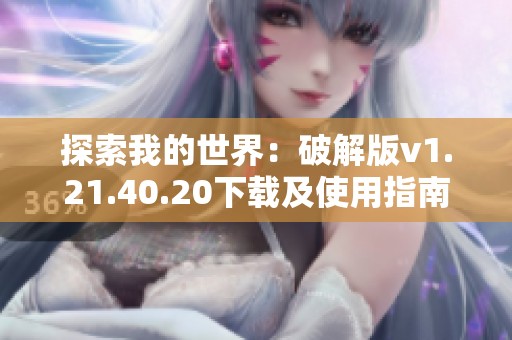 探索我的世界：破解版v1.21.40.20下载及使用指南