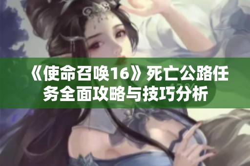 《使命召唤16》死亡公路任务全面攻略与技巧分析