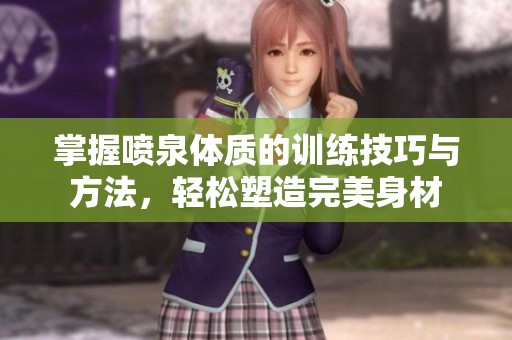 掌握喷泉体质的训练技巧与方法，轻松塑造完美身材