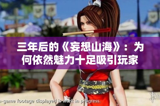 三年后的《妄想山海》：为何依然魅力十足吸引玩家