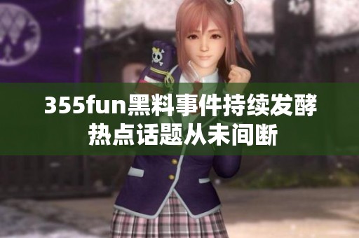 355fun黑料事件持续发酵 热点话题从未间断