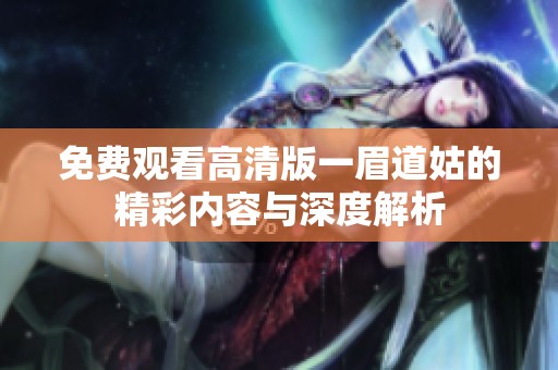 免费观看高清版一眉道姑的精彩内容与深度解析