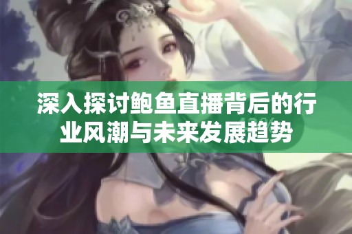 深入探讨鲍鱼直播背后的行业风潮与未来发展趋势