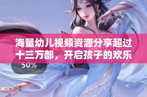海量幼儿视频资源分享超过十三万部，开启孩子的欢乐时光