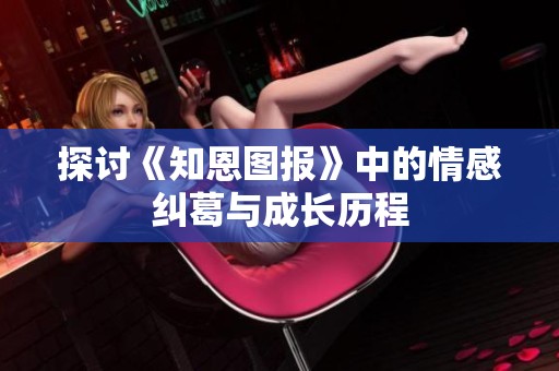 探讨《知恩图报》中的情感纠葛与成长历程