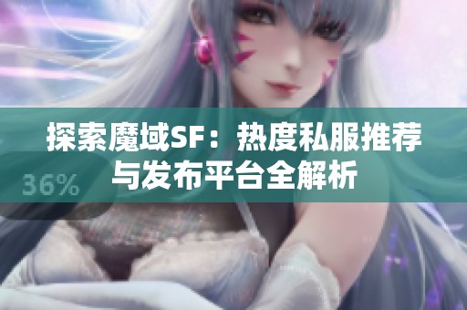 探索魔域SF：热度私服推荐与发布平台全解析
