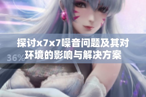 探讨x7x7噪音问题及其对环境的影响与解决方案