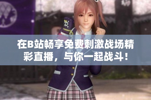 在B站畅享免费刺激战场精彩直播，与你一起战斗！