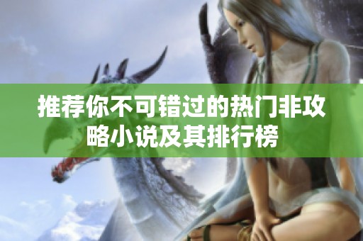 推荐你不可错过的热门非攻略小说及其排行榜