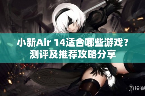 小新Air 14适合哪些游戏？测评及推荐攻略分享