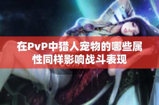 在PvP中猎人宠物的哪些属性同样影响战斗表现