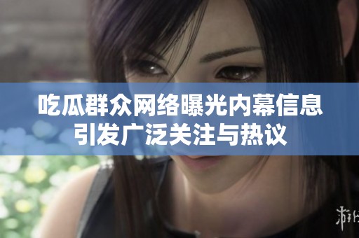 吃瓜群众网络曝光内幕信息引发广泛关注与热议