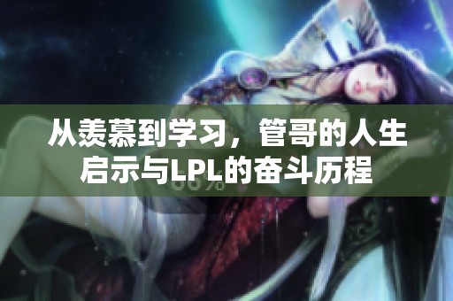 从羡慕到学习，管哥的人生启示与LPL的奋斗历程