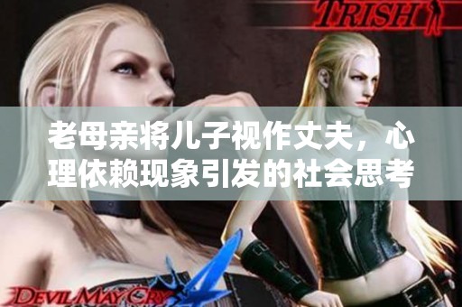 老母亲将儿子视作丈夫，心理依赖现象引发的社会思考