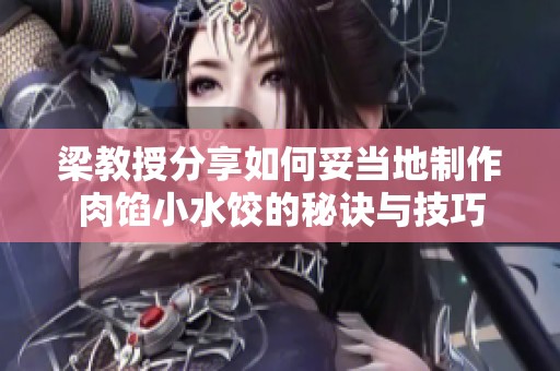 梁教授分享如何妥当地制作肉馅小水饺的秘诀与技巧