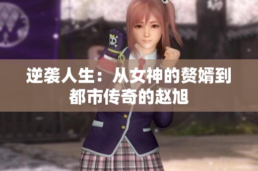 逆袭人生：从女神的赘婿到都市传奇的赵旭